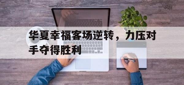 1xbet体育培训-关于华夏幸福客场逆转，力压对手夺得胜利的信息