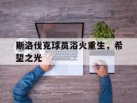 1xbet体育培训-关于斯洛伐克球员浴火重生，希望之光的信息