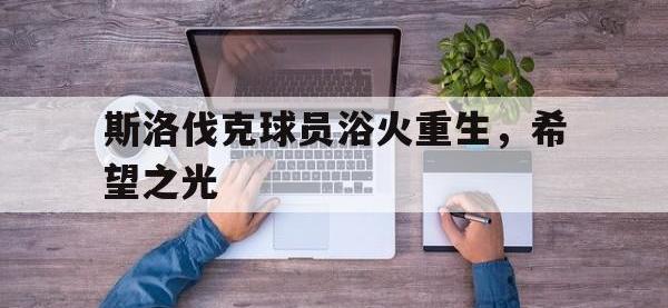 1xbet体育培训-关于斯洛伐克球员浴火重生，希望之光的信息